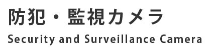 防犯・監視カメラ Security and Surveillance Camera