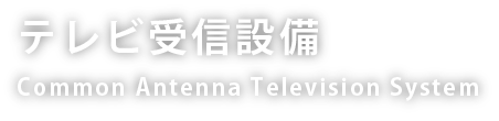 テレビ受信設備 Common Antenna Television System